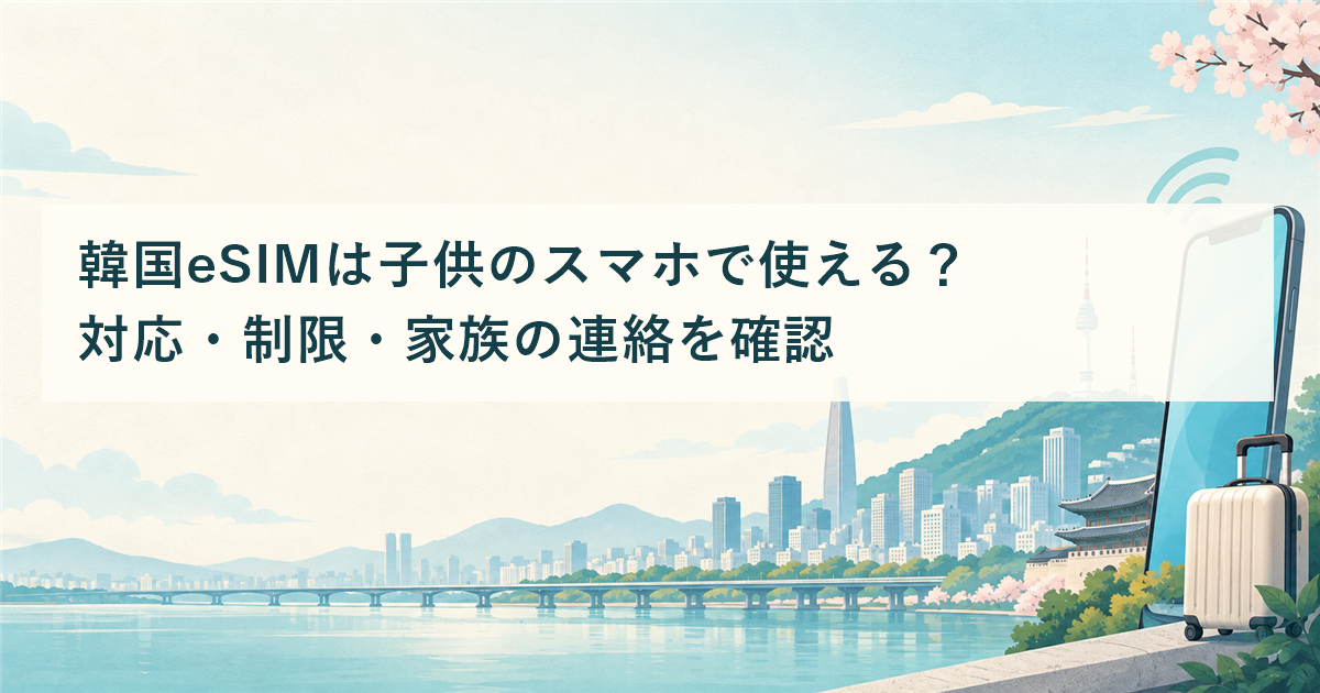 韓国eSIMは子供のスマホで使える？対応・制限・家族の連絡を確認